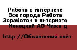 Работа в интернете - Все города Работа » Заработок в интернете   . Ненецкий АО,Чижа д.